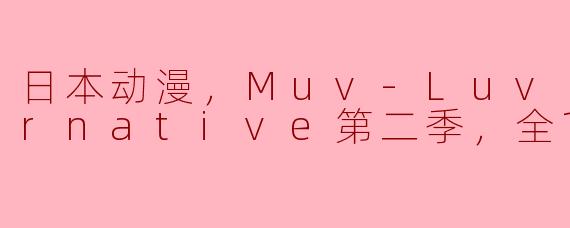 日本动漫，Muv-Luv Alternative第二季，全12集